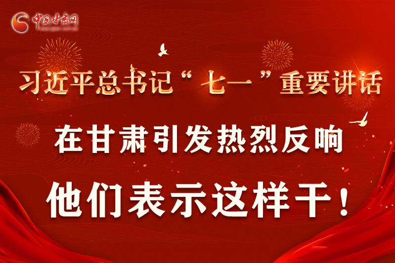 圖解|習(xí)近平總書記“七一”重要講話在甘肅引起熱烈反響，他們表示這樣干！