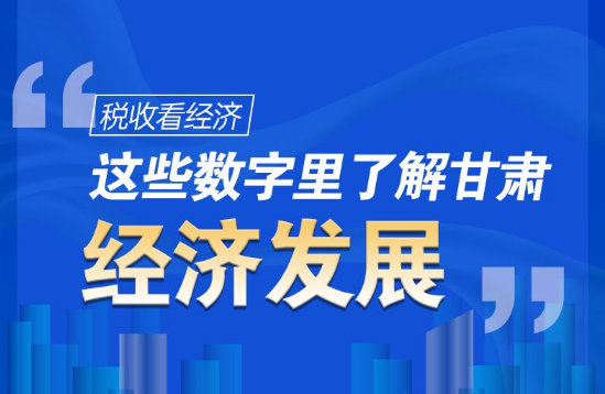 圖解|稅收看經(jīng)濟，這些數(shù)字里了解甘肅經(jīng)濟發(fā)展