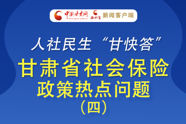 人社民生“甘快答” 甘肅省社會保險(xiǎn)政策熱點(diǎn)問題（四）