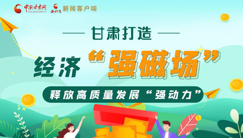 【奮進新征程 建功新時代——喜迎省第十四次黨代會】甘肅打造經濟“強磁場” 釋放高質量發(fā)展“強動力”