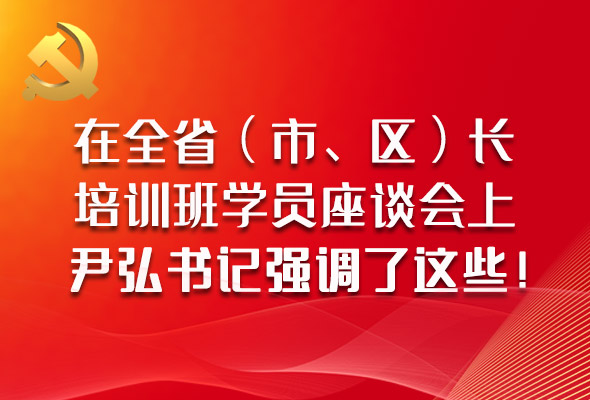 圖解|在全?。ㄊ?、區(qū)）長(zhǎng)培訓(xùn)班學(xué)員座談會(huì)上，尹弘書記強(qiáng)調(diào)了這些！