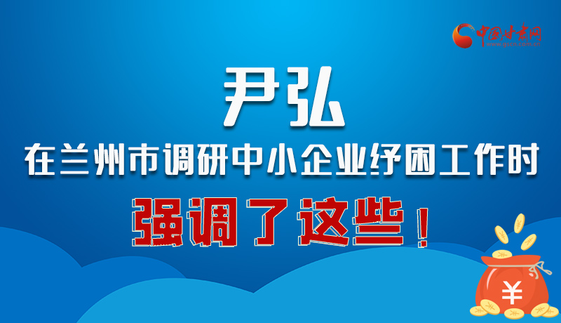 圖解|尹弘在蘭州市調(diào)研中小企業(yè)紓困工作時強調(diào)了這些！