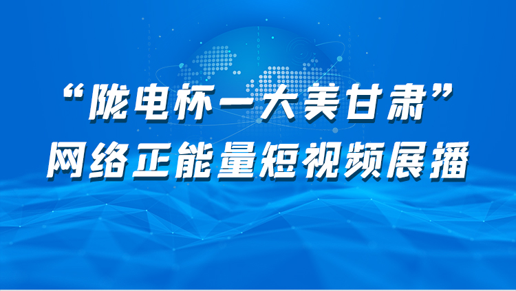 【專題】“隴電杯-大美甘肅”網(wǎng)絡正能量短視頻展播