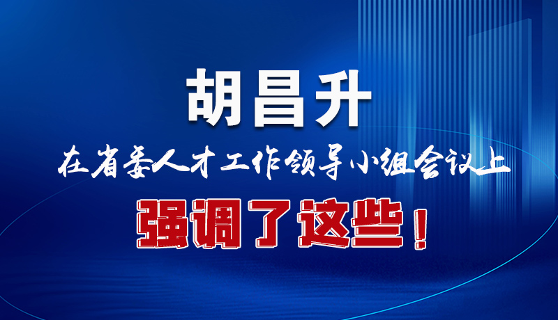 圖解|胡昌升在省委人才工作領導小組會議上強調(diào)了這些！