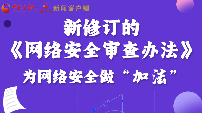 圖解|新修訂的《網絡安全審查辦法》 為網絡安全做“加法”