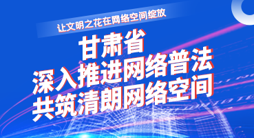 【專題】讓文明之花在網(wǎng)絡(luò)空間綻放——甘肅省深入推進(jìn)網(wǎng)絡(luò)普法 共筑清朗網(wǎng)絡(luò)空間