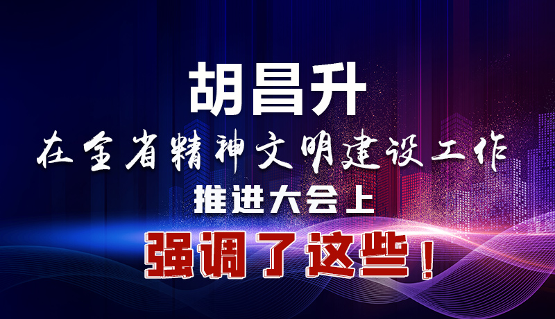 圖解|胡昌升在全省精神文明建設(shè)工作推進(jìn)大會(huì)上強(qiáng)調(diào)了這些！