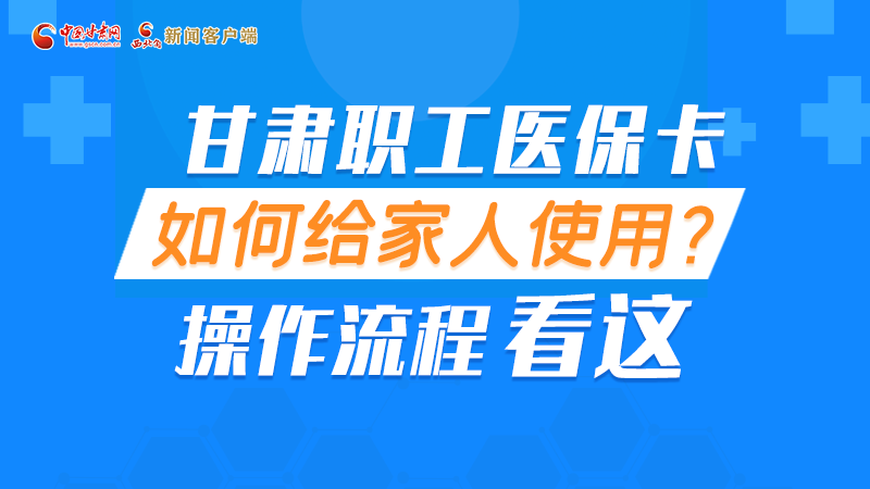 圖解丨甘肅職工醫(yī)?？ㄈ绾谓o家人使用, 操作流程看這