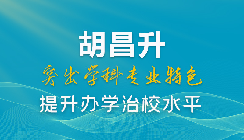 【甘快看】圖解|胡昌升：突出學(xué)科專業(yè)特色 提升辦學(xué)治校水平 