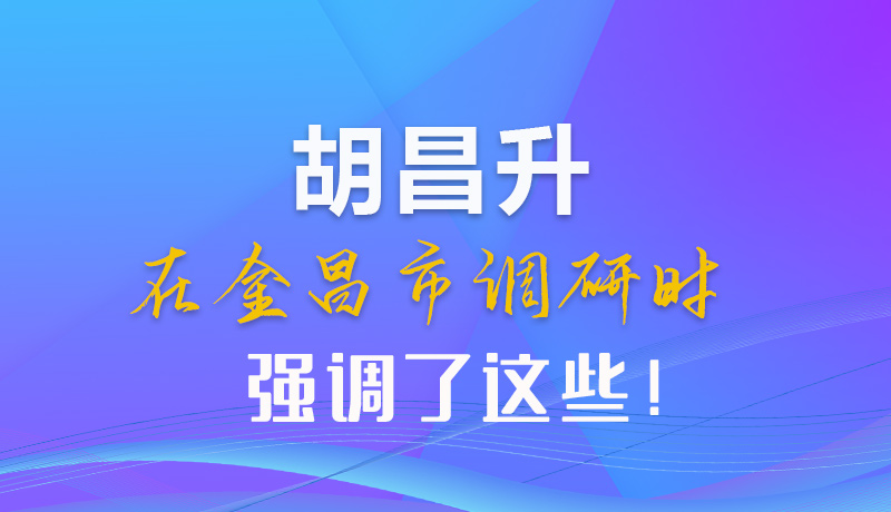 【甘快看】圖解|胡昌升在金昌市調研時強調了這些！