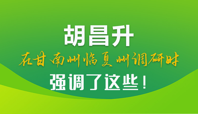 圖解|胡昌升在甘南州臨夏州調(diào)研時(shí)強(qiáng)調(diào)了這些！