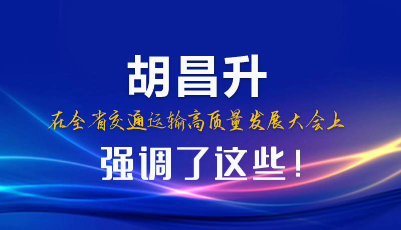 圖解|胡昌升在全省交通運(yùn)輸高質(zhì)量發(fā)展大會(huì)上強(qiáng)調(diào)了這些！