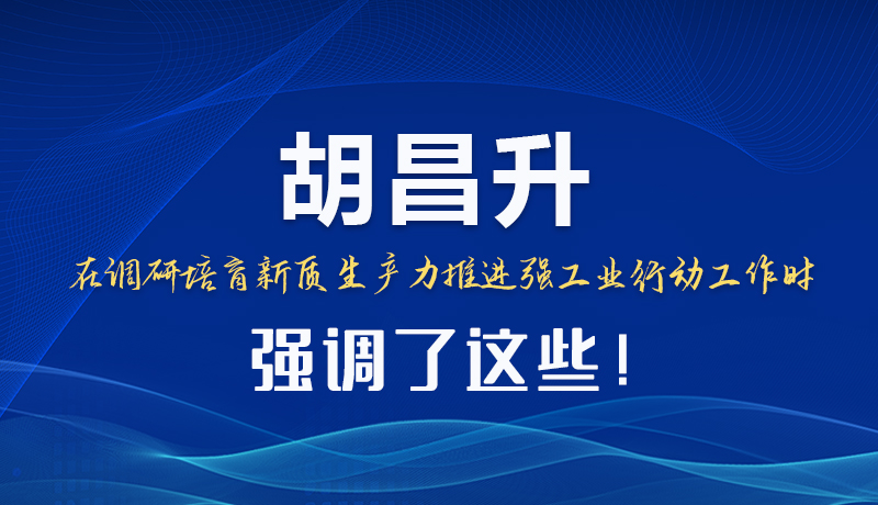 圖解|胡昌升在調(diào)研培育新質(zhì)生產(chǎn)力推進(jìn)強(qiáng)工業(yè)行動(dòng)工作時(shí)強(qiáng)調(diào)了這些！