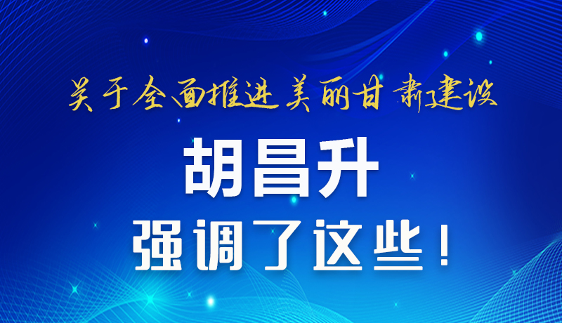 圖解|關(guān)于全面推進(jìn)美麗甘肅建設(shè) 胡昌升這樣強(qiáng)調(diào)！