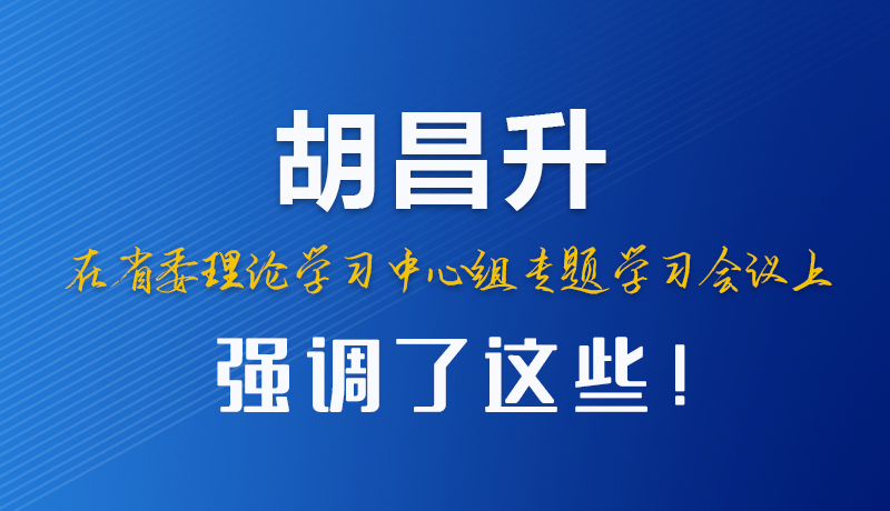 圖解|胡昌升在省委理論學習中心組專題學習會議上強調了這些！