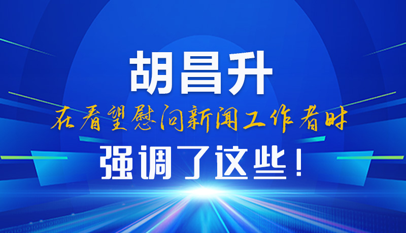 圖解|胡昌升在看望慰問新聞工作者時強調(diào)了這些！