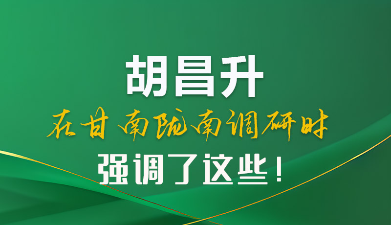 圖解|胡昌升在甘南隴南調(diào)研時(shí)強(qiáng)調(diào)了這些！