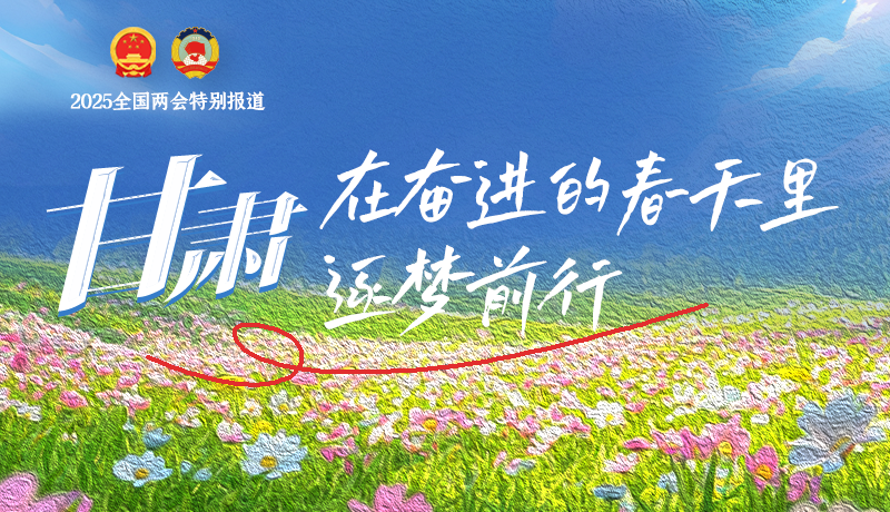 聚焦2025全國兩會|甘肅：在奮進的春天里，逐夢前行