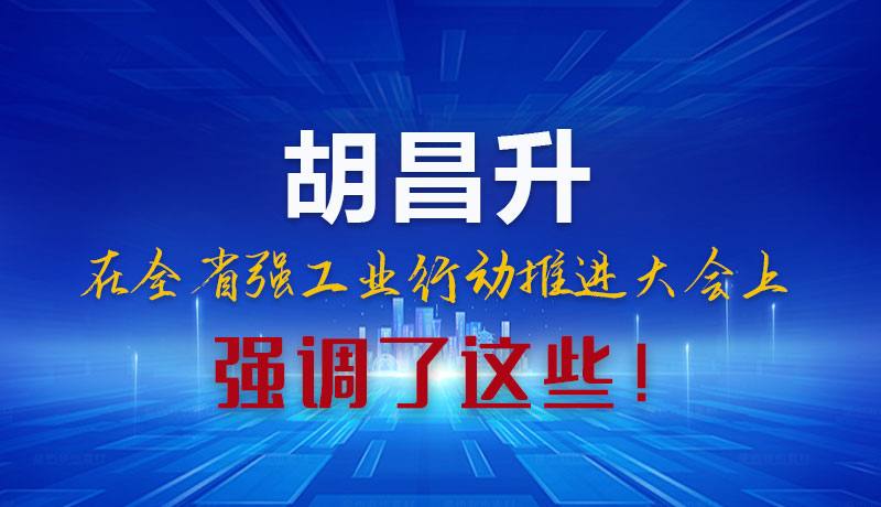 圖解|胡昌升在全省強(qiáng)工業(yè)行動(dòng)推進(jìn)大會(huì)上強(qiáng)調(diào)了這些！