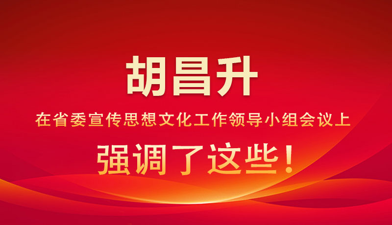 圖解|胡昌升在省委宣傳思想文化工作領(lǐng)導(dǎo)小組會(huì)議上強(qiáng)調(diào)了這些！