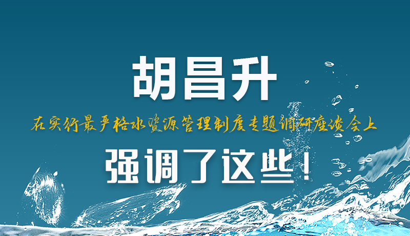 圖解|胡昌升在實(shí)行最嚴(yán)格水資源管理制度專題調(diào)研座談會(huì)上強(qiáng)調(diào)了這些！