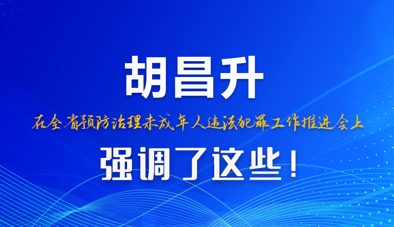 圖解|胡昌升在全省預(yù)防治理未成年人違法犯罪工作推進(jìn)會(huì)上強(qiáng)調(diào)了這些！