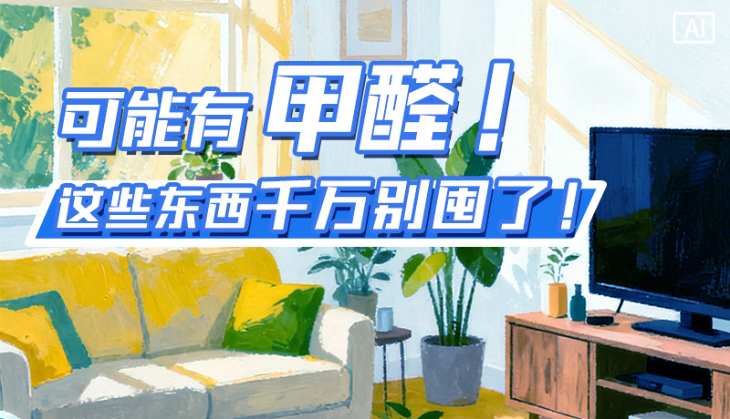 長圖|可能有甲醛！這些東西千萬別囤了！