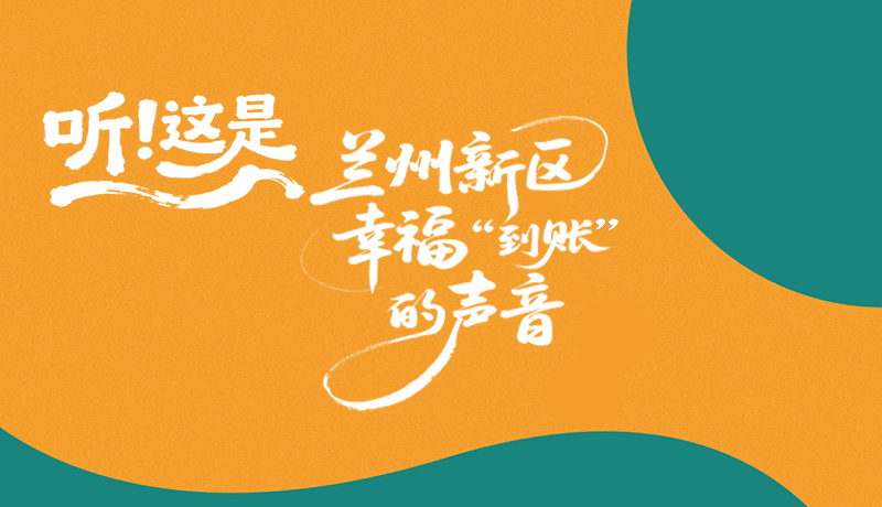 【甘快看】長圖|聽！這是蘭州新區(qū)幸福“到賬”的聲音